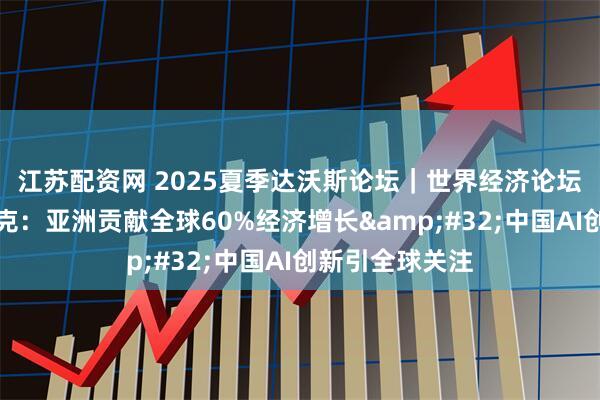 江苏配资网 2025夏季达沃斯论坛｜世界经济论坛执行董事杜塞克：亚洲贡献全球60%经济增长&#32;中国AI创新引全球关注