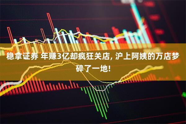稳拿证券 年赚3亿却疯狂关店, 沪上阿姨的万店梦碎了一地!