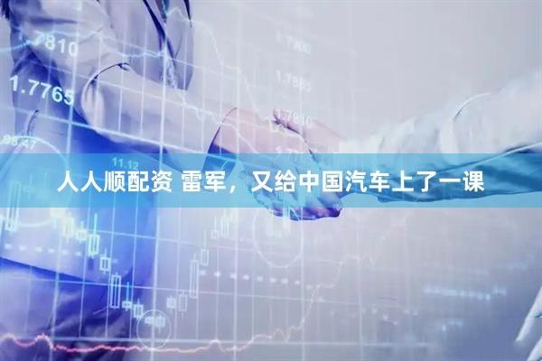 人人顺配资 雷军，又给中国汽车上了一课
