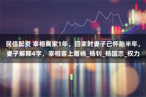 民信配资 宰相离家1年，回家时妻子已怀胎半年，妻子解释4字，宰相喜上眉梢_杨钊_杨国忠_权力