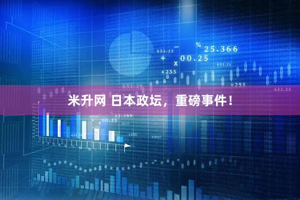 米升网 日本政坛，重磅事件！