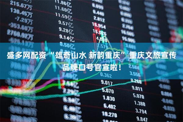盛多网配资 “雄奇山水 新韵重庆” 重庆文旅宣传品牌口号官宣啦！