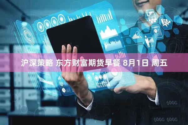 沪深策略 东方财富期货早餐 8月1日 周五