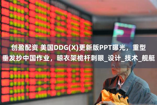 创盈配资 美国DDG(X)更新版PPT曝光，重型垂发抄中国作业，晾衣架桅杆刺眼_设计_技术_舰艇